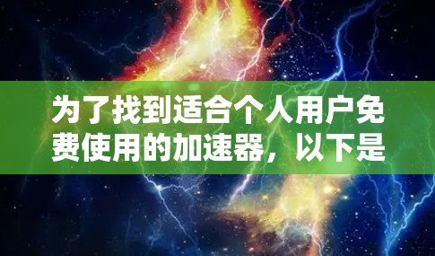 为了找到适合个人用户免费使用的加速器，以下是一个有条理的步骤指南