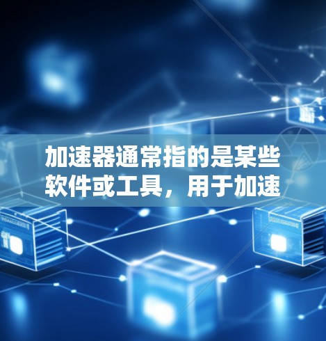 加速器通常指的是某些软件或工具，用于加速数据传输、文件下载或网络连接。如果指的是免费账号，可能是指提供这些加速工具的免费账户。以下是一些可能的步骤来申请或获取免费账号