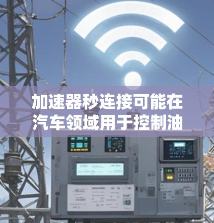 加速器秒连接可能在汽车领域用于控制油门信号,确保油门的准确传递和使用。以下是关于该概念的详细解释 加速器秒连接可能在汽车领域用于控制油门信号,确保油门的准确传递和使用。以下是关于该概念的详细解释