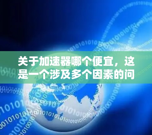 关于加速器哪个便宜，这是一个涉及多个因素的问题，具体取决于加速器的功能、品牌、型号以及你的车辆需求。以下是几个常见的加速器类型及其价格特点，供你参考
