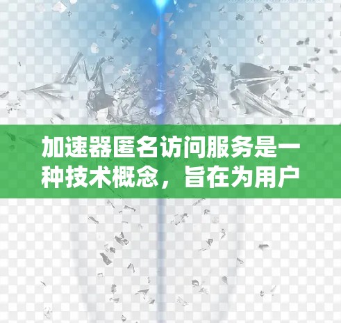 加速器匿名访问服务是一种技术概念，旨在为用户提供在特定系统或应用中匿名访问的能力，以保护隐私和确保安全。以下是对该服务的详细分析