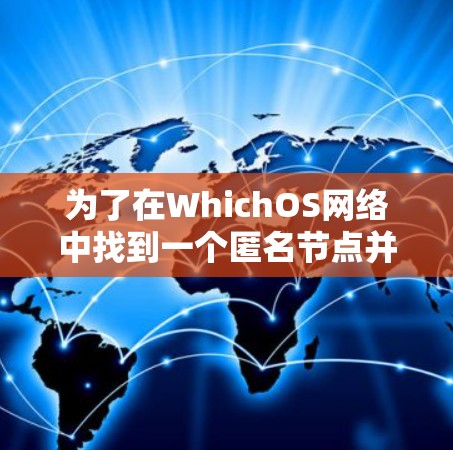 为了在WhichOS网络中找到一个匿名节点并连接到网络，可以按照以下步骤操作