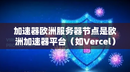 加速器欧洲服务器节点是欧洲加速器平台（如Vercel）提供的一种云加速服务，旨在为用户提供高效的数据处理和存储服务。为了有效配置和管理这些服务器节点，可以从以下几个方面进行详细配置