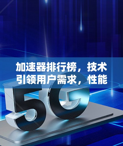 加速器排行榜，技术引领用户需求，性能优化助力高效升级