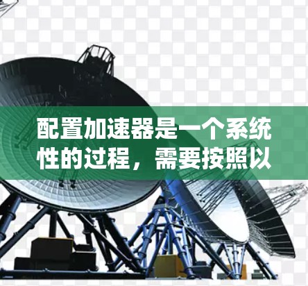 配置加速器是一个系统性的过程，需要按照以下步骤进行