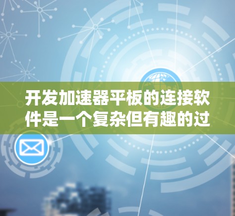 开发加速器平板的连接软件是一个复杂但有趣的过程，需要从多个方面进行研究和学习。以下是一个系统化的步骤指南，帮助您逐步开发这个软件