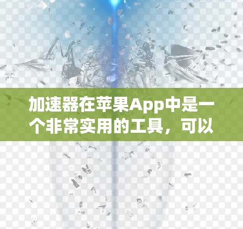 加速器在苹果App中是一个非常实用的工具，可以帮助你在网上搜索时更高效地找到所需信息。以下是一个清晰的步骤指南，帮助你使用加速器