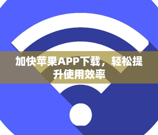 加快苹果APP下载，轻松提升使用效率