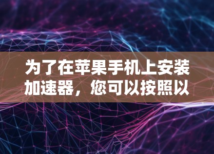 为了在苹果手机上安装加速器，您可以按照以下步骤进行操作