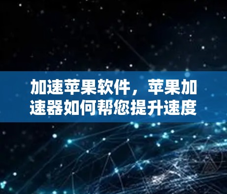 加速苹果软件，苹果加速器如何帮您提升速度