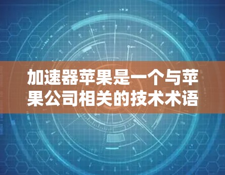 加速器苹果是一个与苹果公司相关的技术术语，主要指为苹果设备提供加速功能的工具或机制。以下是对加速器苹果的详细总结和解答