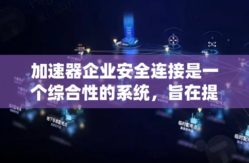 加速器企业安全连接是一个综合性的系统，旨在提高企业的运营效率和数据安全。以下是一个有条理的分步说明