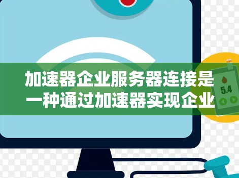 加速器企业服务器连接是一种通过加速器实现企业内部数据传输和网络连接的方式，具体步骤如下
