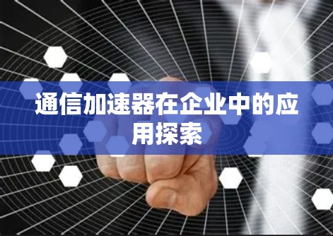 通信加速器在企业中的应用探索