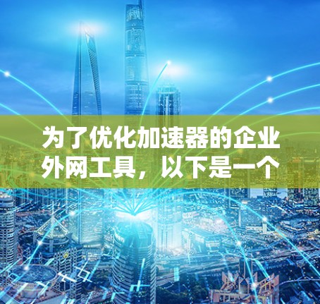 为了优化加速器的企业外网工具，以下是一个有条理的优化策略