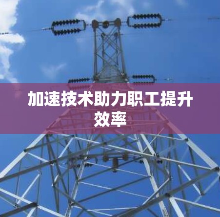 加速技术助力职工提升效率