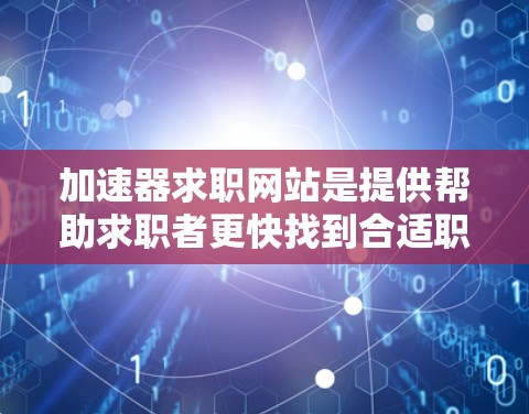 加速器求职网站是提供帮助求职者更快找到合适职位的工具，通常涉及搜索引擎优化、自动化功能和人工智能辅助。以下是详细的访问流程和建议
