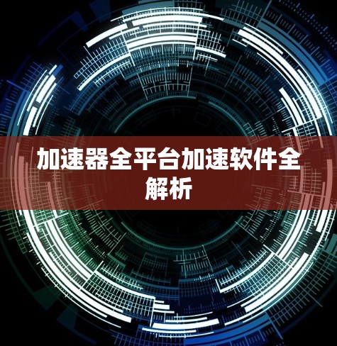 加速器全平台加速软件全解析