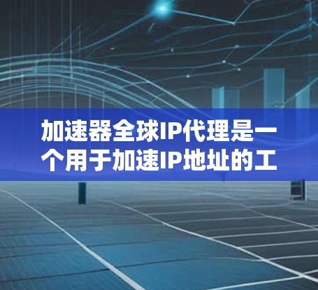 加速器全球IP代理是一个用于加速IP地址的工具,通常指的是一种软件或网站,可以帮助用户在互联网上快速访问需要的IP地址。以下是一些常用的加速器全球IP代理工具,供您参考 加速器全球IP代理是一个用于加速IP地址的工具,通常指的是一种软件或网站,可以帮助用户在互联网上快速访问需要的IP地址。以下是一些常用的加速器全球IP代理工具,供您参考