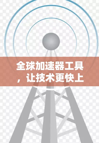 全球加速器工具，让技术更快上路