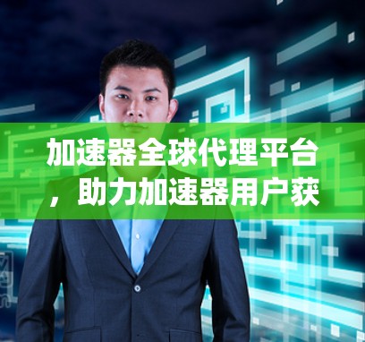加速器全球代理平台，助力加速器用户获取 fastest speeds