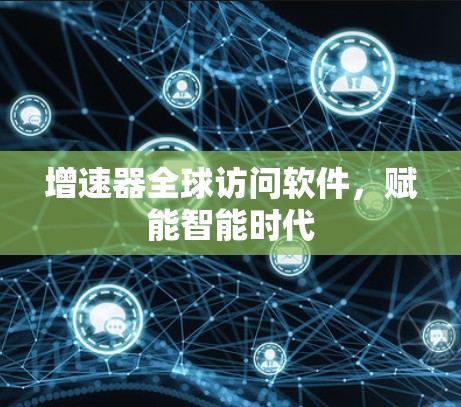 增速器全球访问软件，赋能智能时代