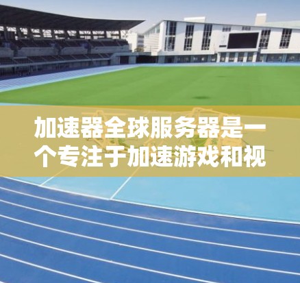 加速器全球服务器是一个专注于加速游戏和视频流的平台，提供多种服务类型，如在线推荐和下载服务。以下是关于该平台的详细信息