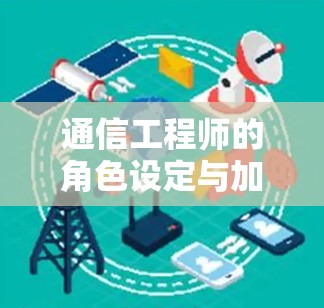 通信工程师的角色设定与加速器全球服务器连接分析