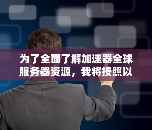 为了全面了解加速器全球服务器资源，我将按照以下步骤进行分析