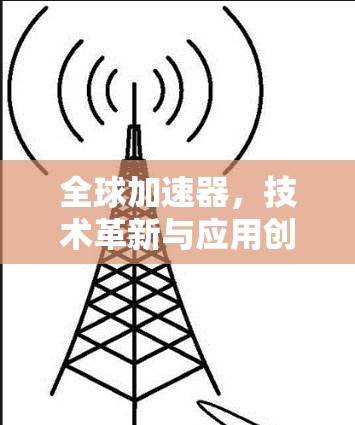 全球加速器，技术革新与应用创新