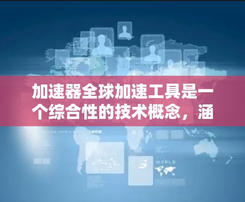 加速器全球加速工具是一个综合性的技术概念，涵盖多个领域的协作与加速功能。以下是对该概念的分步解释