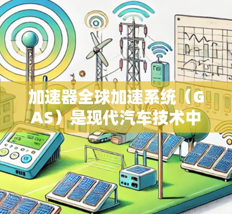 加速器全球加速系统（GAS）是现代汽车技术中的一个重要组成部分，它结合了车辆动力、通信技术和控制系统，旨在提高车辆在高速公路上的加速性能和协调性。以下是对其的核心概念和应用的详细分析