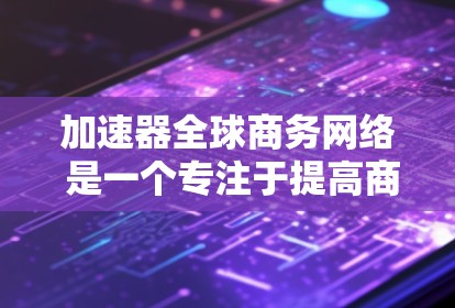 加速器全球商务网络 是一个专注于提高商务沟通效率的现代化工具，广泛应用于企业、个人以及全球范围内的商务互动。以下是对其的核心信息的分步解释
