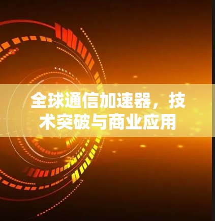 全球通信加速器，技术突破与商业应用