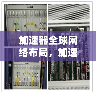 加速器全球网络布局，加速技术的未来挑战与机遇