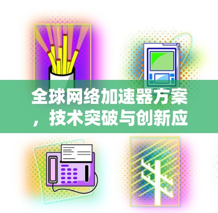 全球网络加速器方案，技术突破与创新应用