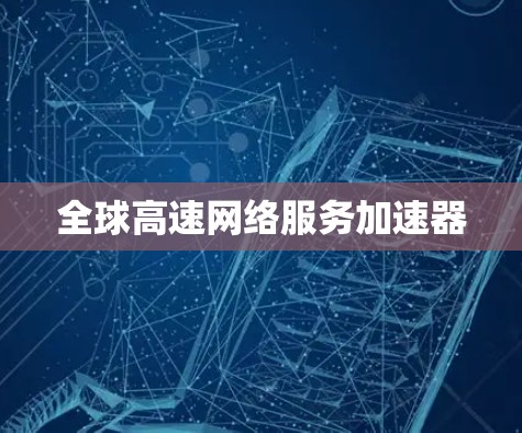 全球高速网络服务加速器