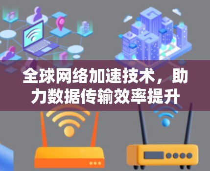 全球网络加速技术，助力数据传输效率提升