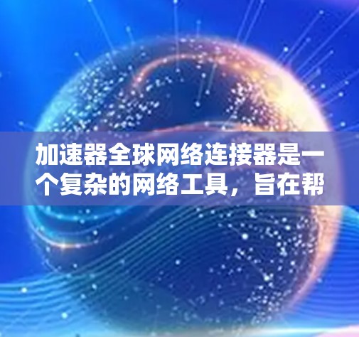 加速器全球网络连接器是一个复杂的网络工具，旨在帮助用户加速数据传输和网络优化。以下是对该工具的详细分析