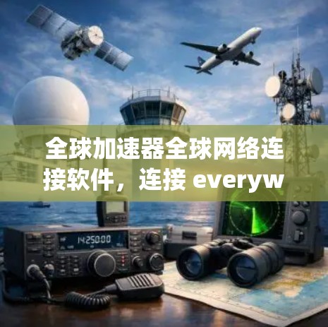 全球加速器全球网络连接软件，连接 everywhere的高效传输