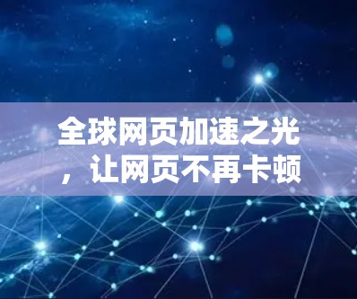 全球网页加速之光，让网页不再卡顿，让内容不再等待