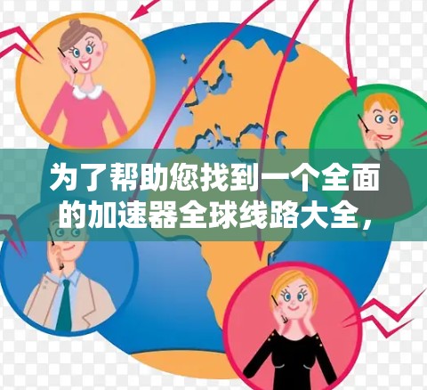 为了帮助您找到一个全面的加速器全球线路大全，以下是一个精心整理的资源列表，涵盖多种加速器类型和功能，包括免费的、付费的、DPS、NDS、DPX等，方便您选择最适合的加速器