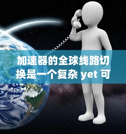 加速器的全球线路切换是一个复杂 yet 可以逐步掌握的领域。以下是一个系统化的指南，帮助你更好地理解并实现加速器的全球线路切换
