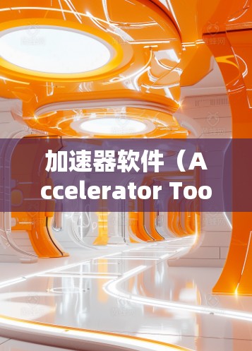 加速器软件（Accelerator Tools）是一种用于加速下载文件或网络连接的工具，常见于社交媒体、论坛、下载社区等平台。加速器软件通过缓存或优化下载过程，减少等待时间，提高下载速度