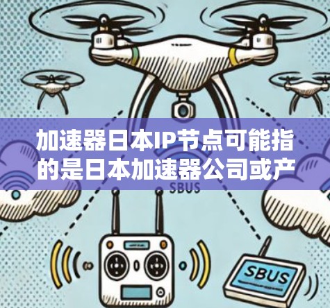 加速器日本IP节点可能指的是日本加速器公司或产品在特定IP节点上的配置或服务。具体含义需要结合具体业务和需求来理解