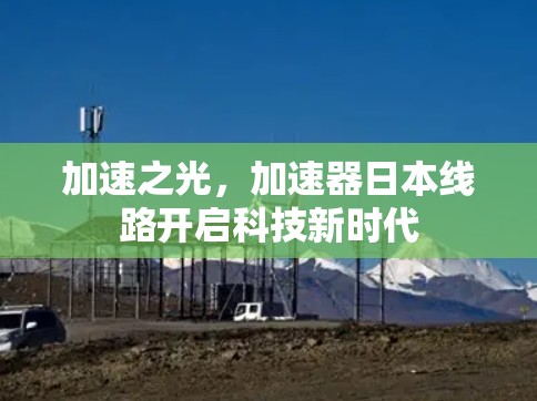 加速之光，加速器日本线路开启科技新时代