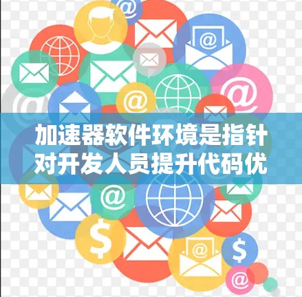 加速器软件环境是指针对开发人员提升代码优化和开发效率的工具和环境，涵盖多种类型和平台。以下是对该主题的分步总结