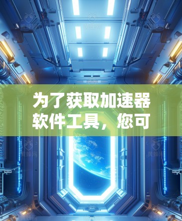 为了获取加速器软件工具，您可以按照以下步骤进行