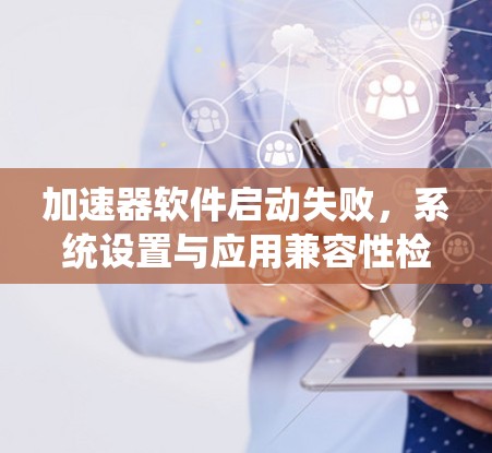 加速器软件启动失败，系统设置与应用兼容性检查