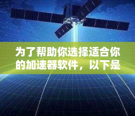 为了帮助你选择适合你的加速器软件，以下是一些关键点和步骤